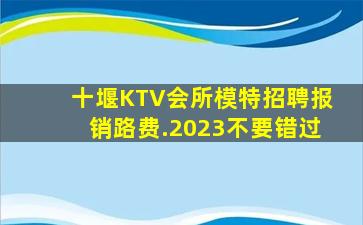 十堰KTV会所模特招聘报销路费.2023不要错过