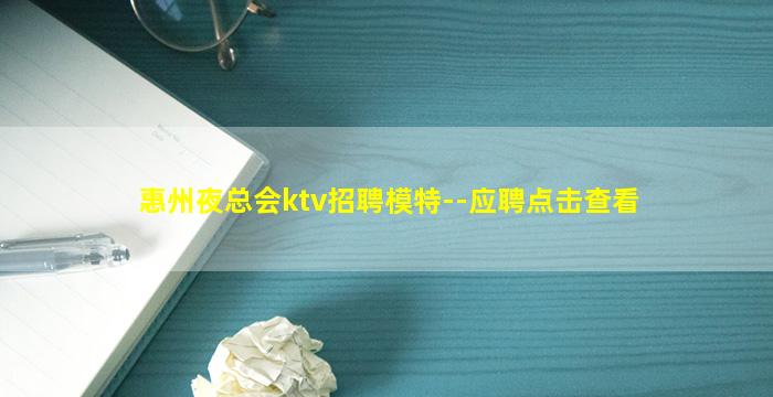 惠州夜总会ktv招聘模特--应聘点击查看